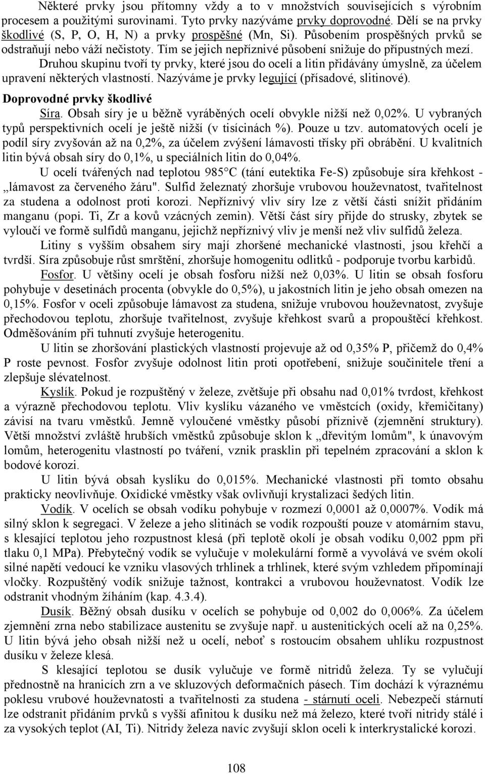 Druhou skupinu tvoří ty prvky, které jsou do ocelí a litin přidávány úmyslně, za účelem upravení některých vlastností. Nazýváme je prvky legující (přísadové, slitinové).