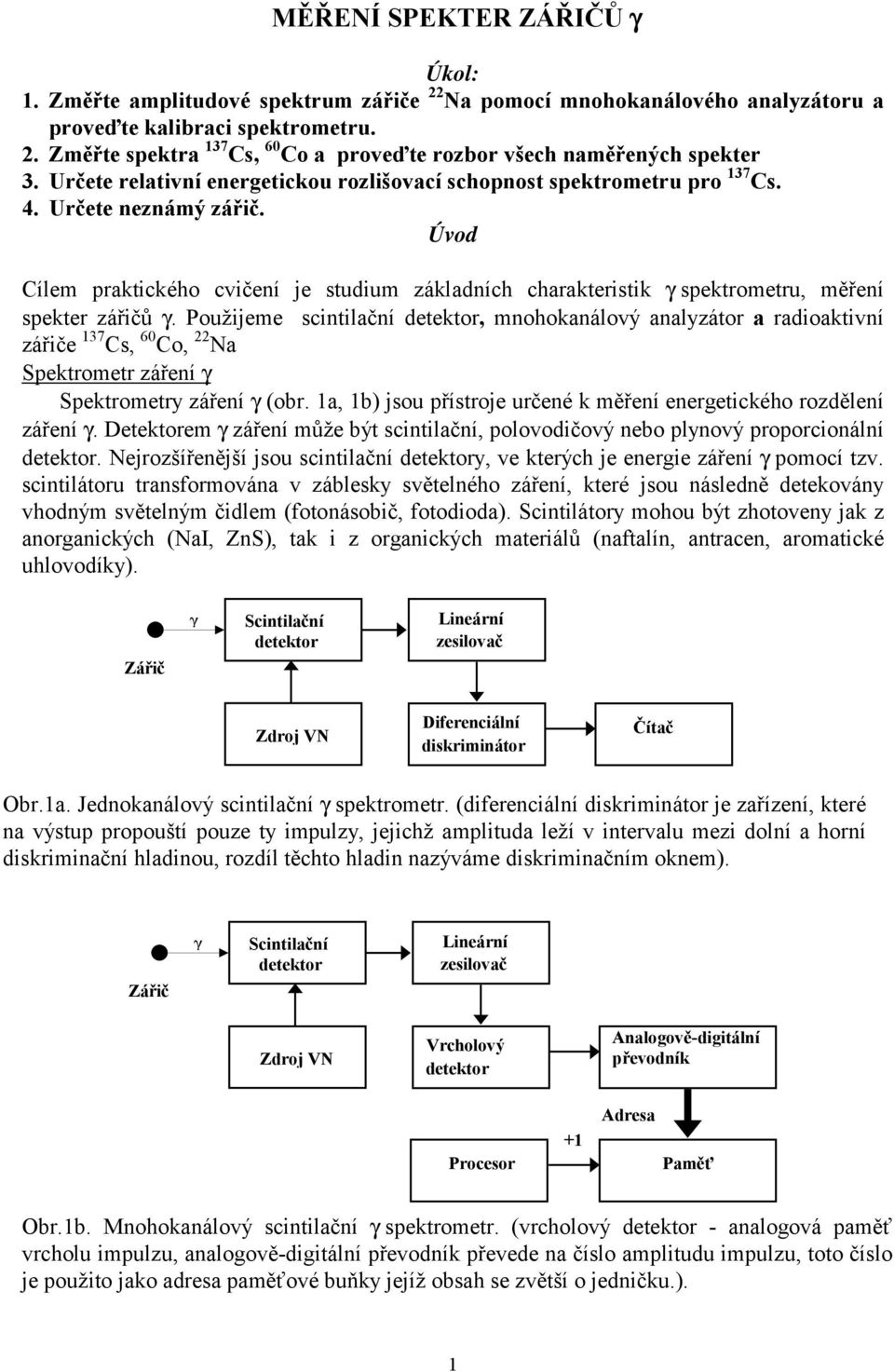 Úvod Cílem praktického cvičení je studium základních charakteristik γ spektrometru, měření spekter zářičů γ.