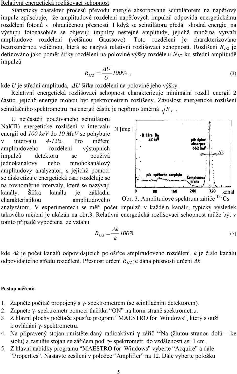 I když se scintilátoru předá shodná energie, na výstupu otonásobiče se objevují impulzy nestejné amplitudy, jejichž množina vytváří amplitudové rozdělení (většinou Gaussovo).