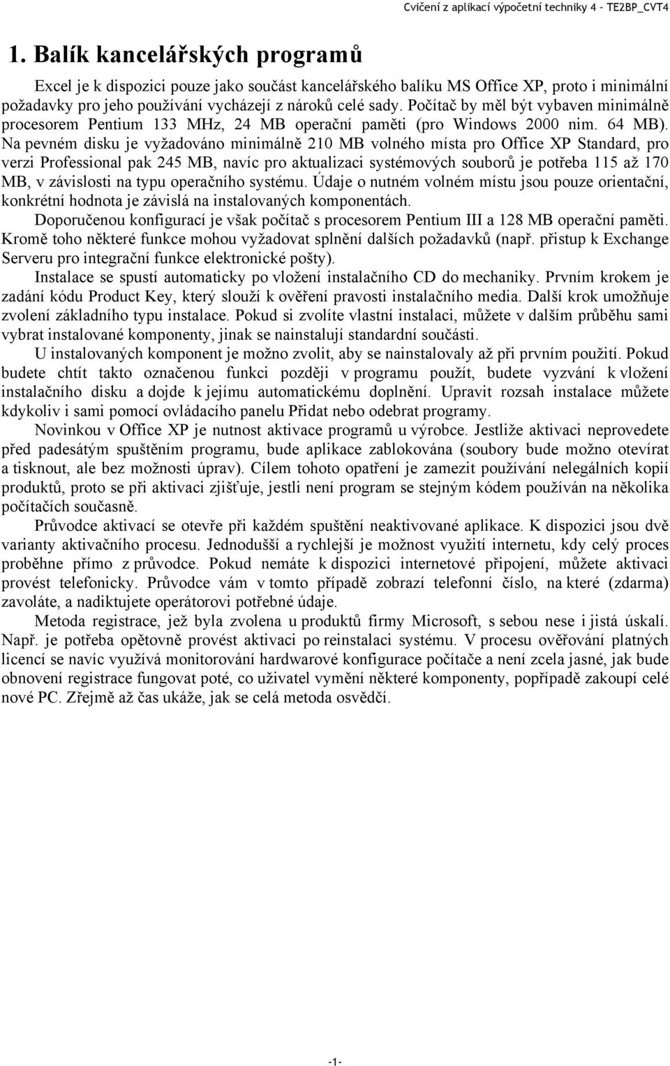 Na pevném disku je vyžadováno minimálně 210 MB volného místa pro Office XP Standard, pro verzi Professional pak 245 MB, navíc pro aktualizaci systémových souborů je potřeba 115 až 170 MB, v