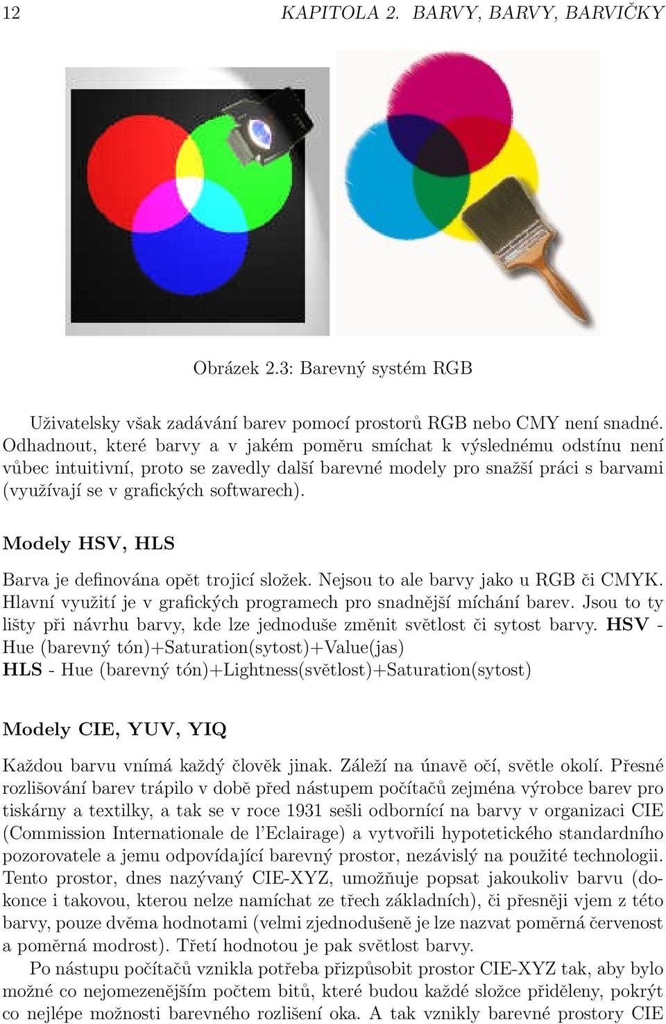 Modely HSV, HLS Barva je definována opět trojicí složek. Nejsou to ale barvy jako u RGB či CMYK. Hlavní využití je v grafických programech pro snadnější míchání barev.