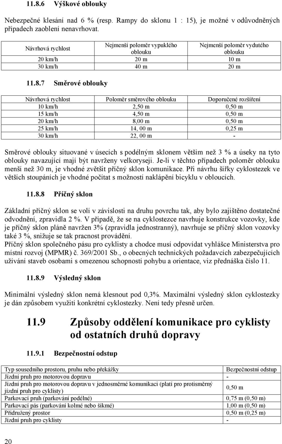 7 Směrové oblouky Návrhová rychlost Poloměr směrového oblouku Doporučené rozšíření 10 km/h 2,50 m 0,50 m 15 km/h 4,50 m 0,50 m 20 km/h 8,00 m 0,50 m 25 km/h 14, 00 m 0,25 m 30 km/h 22, 00 m - Směrové