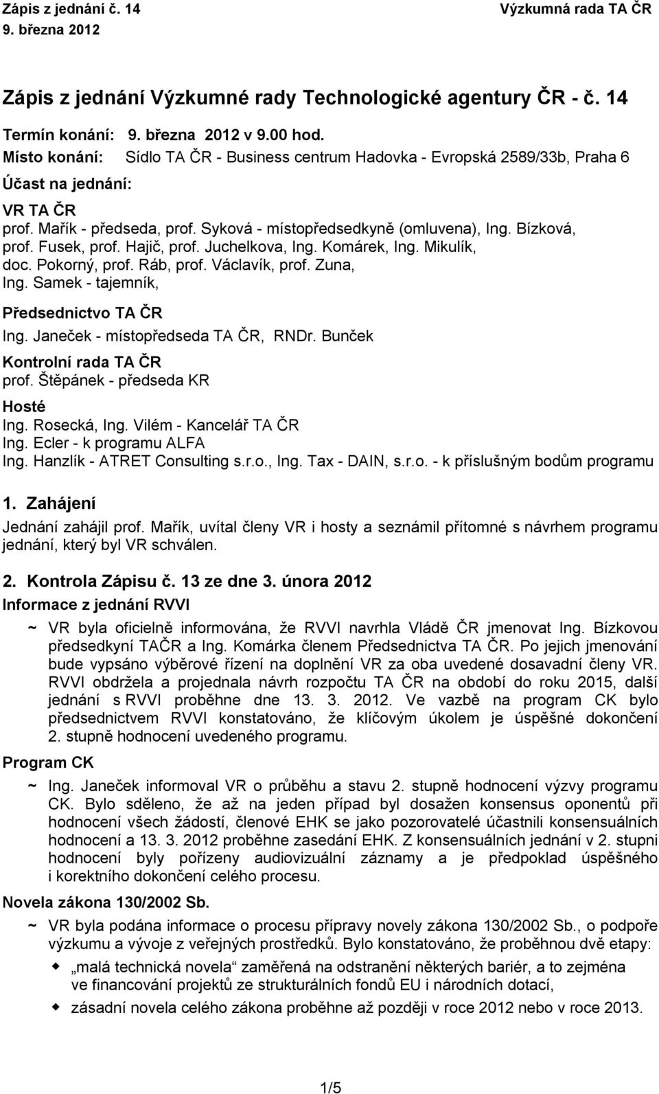 Fusek, prof. Hajič, prof. Juchelkova, Ing. Komárek, Ing. Mikulík, doc. Pokorný, prof. Ráb, prof. Václavík, prof. Zuna, Ing. Samek - tajemník, Předsednictvo TA ČR Ing.