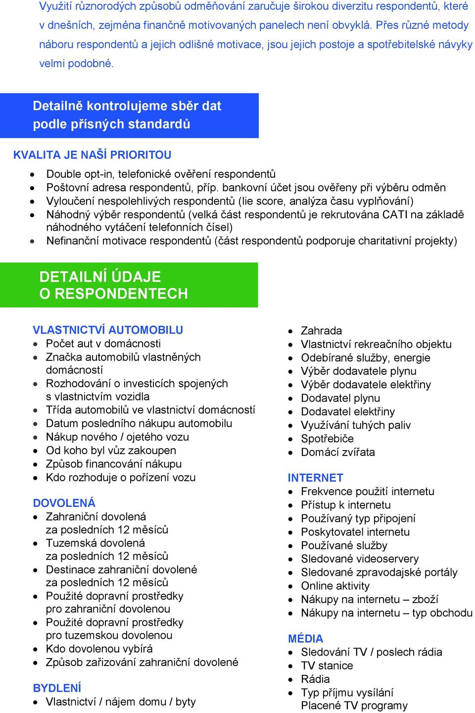 Detailně kontrolujeme sběr dat podle přísných standardů KVALITA JE NAŠÍ PRIORITOU Double opt-in, telefonické ověření respondentů Poštovní adresa respondentů, příp.
