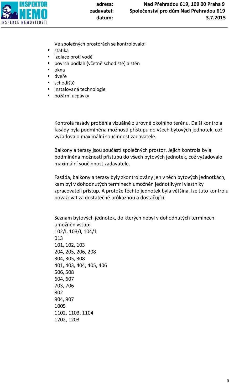 Balkony a terasy jsou součástí společných prostor. Jejich kontrola byla podmíněna možností přístupu do všech bytových jednotek, což vyžadovalo maximální součinnost zadavatele.