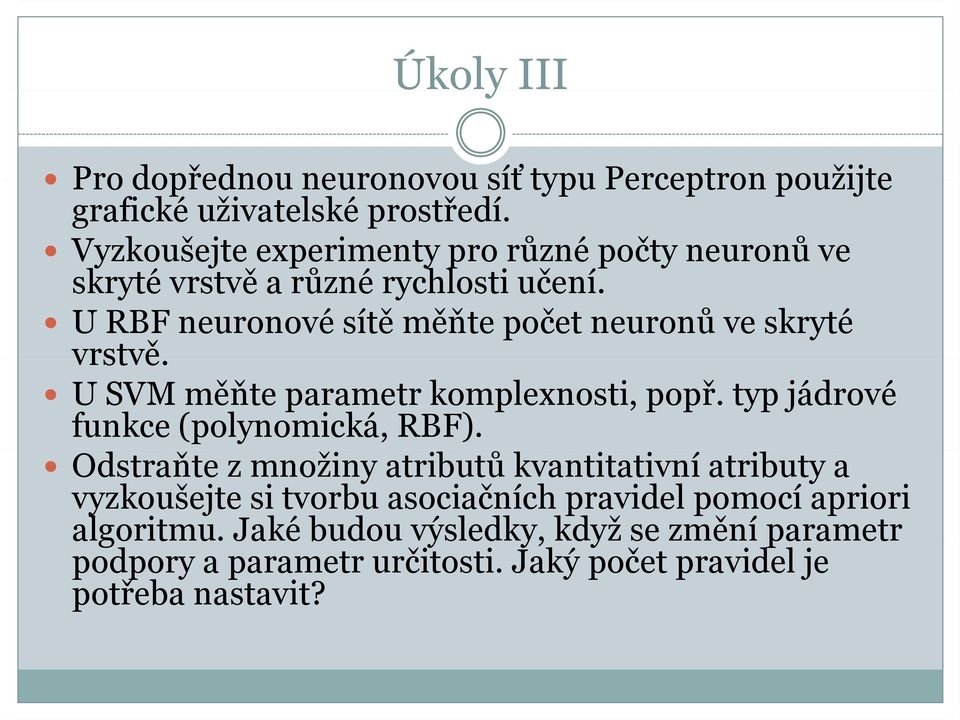 č U RBF neuronové sítě měňte počet neuronů ve skryté vrstvě. U SVM měňte parametr komplexnosti, popř. typ jádrové funkce (polynomická, RBF).