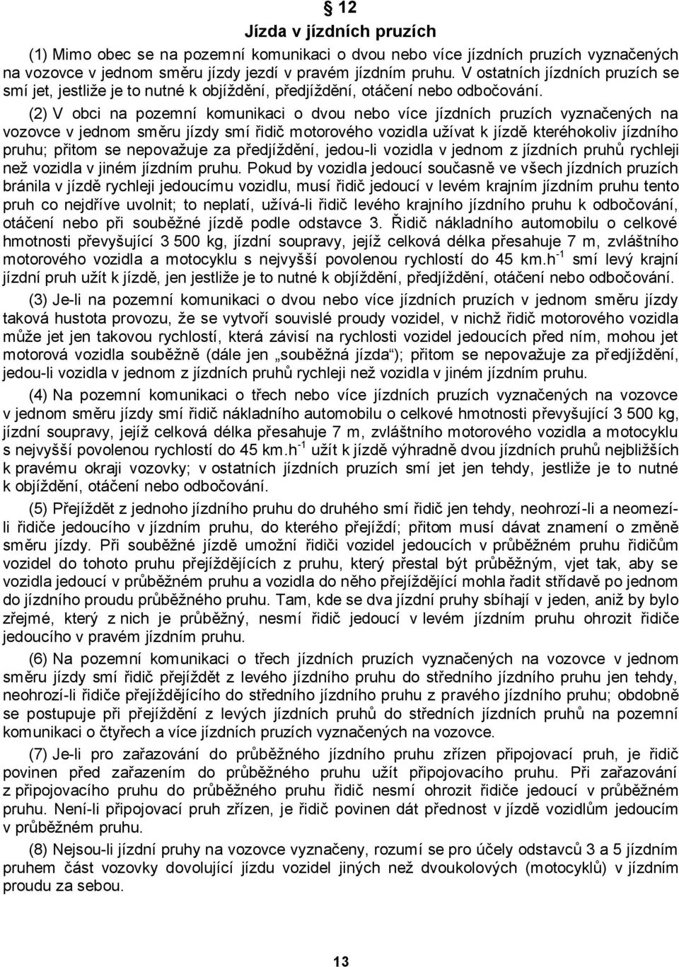 (2) V obci na pozemní komunikaci o dvou nebo více jízdních pruzích vyznačených na vozovce v jednom směru jízdy smí řidič motorového vozidla uţívat k jízdě kteréhokoliv jízdního pruhu; přitom se