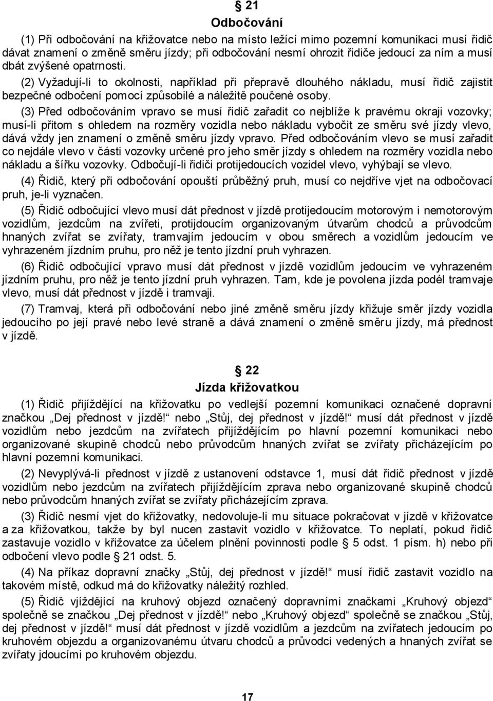 (3) Před odbočováním vpravo se musí řidič zařadit co nejblíţe k pravému okraji vozovky; musí-li přitom s ohledem na rozměry vozidla nebo nákladu vybočit ze směru své jízdy vlevo, dává vţdy jen