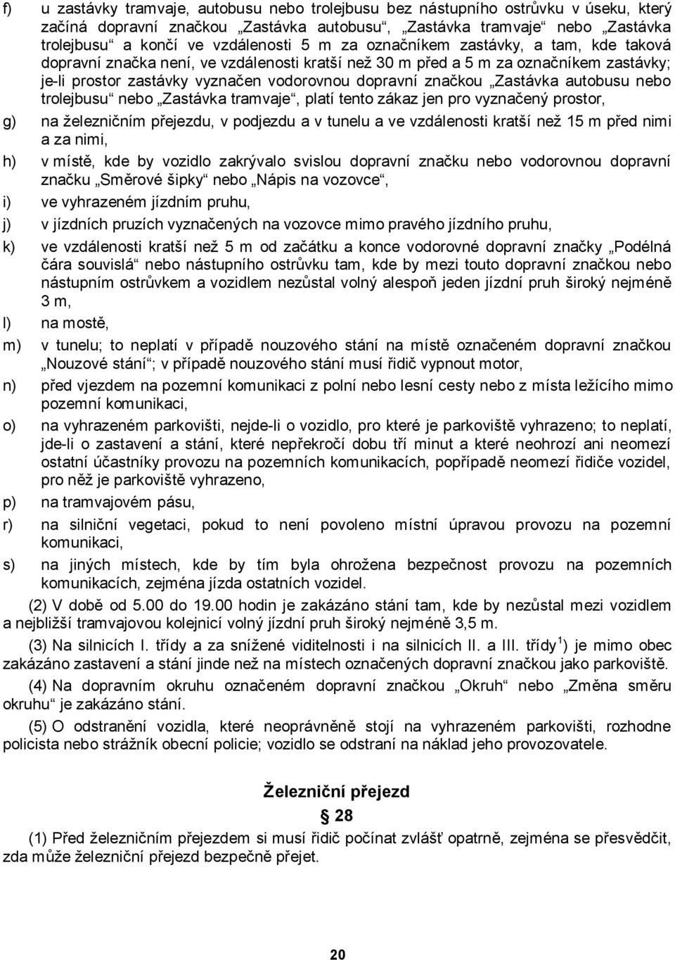 Zastávka autobusu nebo trolejbusu nebo Zastávka tramvaje, platí tento zákaz jen pro vyznačený prostor, g) na ţelezničním přejezdu, v podjezdu a v tunelu a ve vzdálenosti kratší neţ 15 m před nimi a