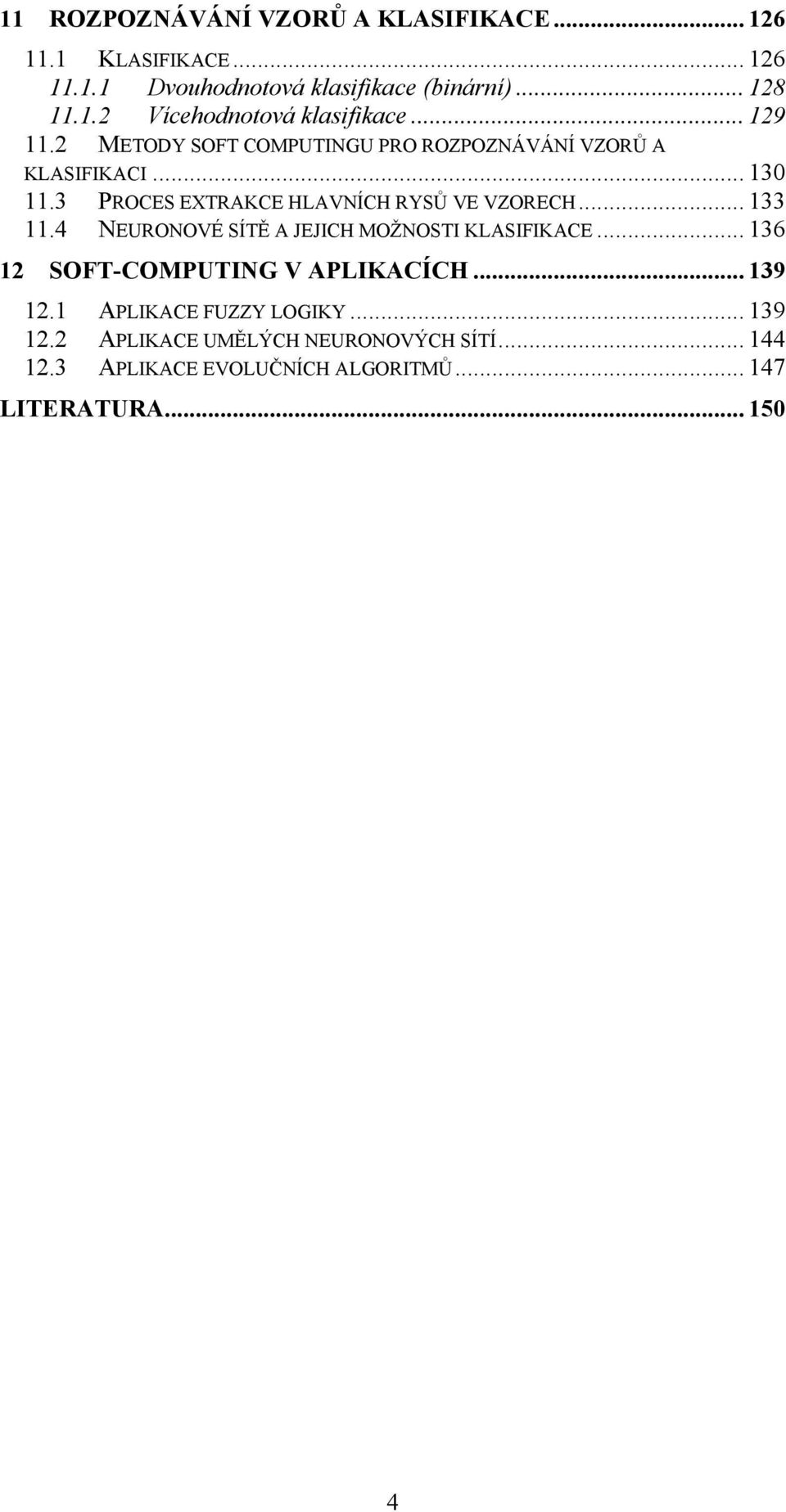 .. 133 11.4 NEURONOVÉ SÍTĚ A JEJICH MOŽNOSTI KLASIFIKACE... 136 12 SOFT-COMPUTING V APLIKACÍCH... 139 12.1 APLIKACE FUZZY LOGIKY.