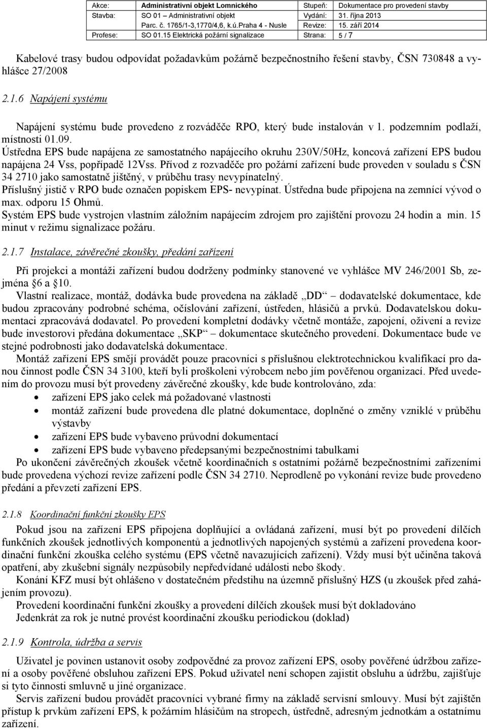 Přívod z rozvaděče pro požární zařízení bude proveden v souladu s ČSN 34 2710 jako samostatně jištěný, v průběhu trasy nevypínatelný. Příslušný jistič v RPO bude označen popiskem EPS- nevypínat.