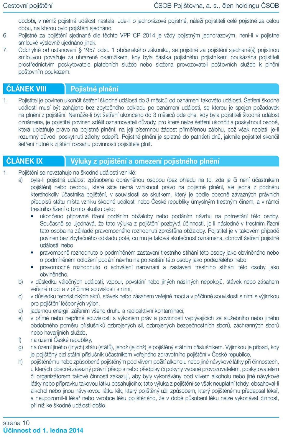 Pojistné za pojištění sjednané dle těchto VPP CP 2014 je vždy pojistným jednorázovým, není-li v pojistné smlouvě výslovně ujednáno jinak. 7. Odchylně od ustanovení 1957 odst.