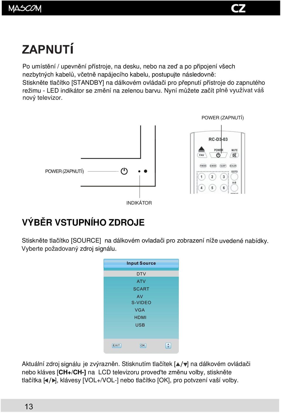 POWER (ZAPNUTí) POWER (ZAPNUTí) INDIKÁTOR VÝBR VSTUPNÍHO ZDROJE Stisknte tlaítko [SOURCE] na dálkovém ovladaèi pro zobrazení níže uvedené nabídky. Vyberte poþadovaný zdroj signálu.