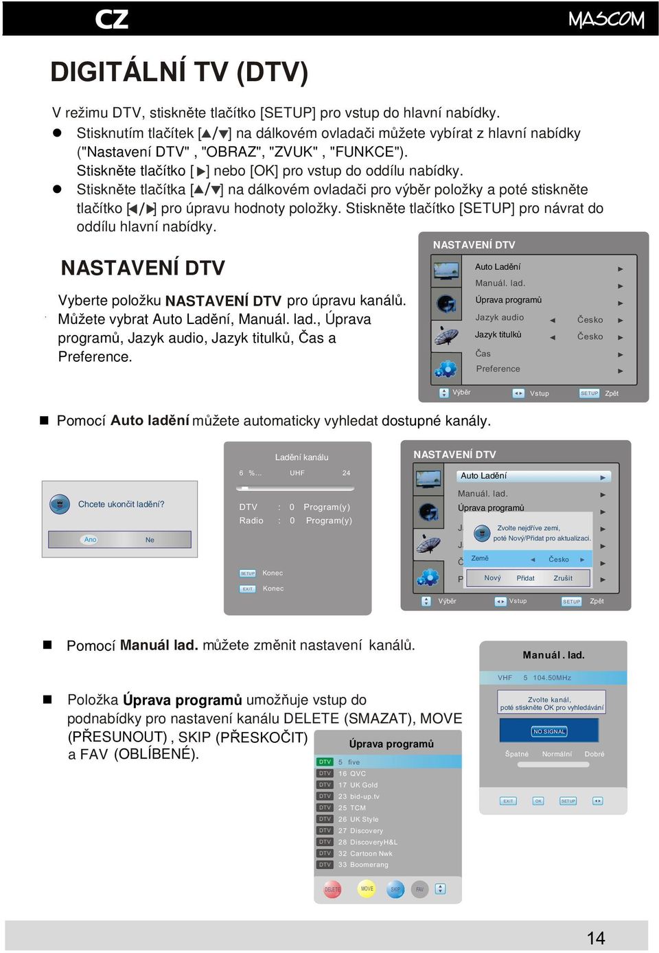 Stisknte tlaítka [ ]na dálkovém ovladai pro výbr položky a poté stisknte tlaítko [ ] pro úpravu hodnoty položky. Stisknte tlaítko [SETUP] pro návrat do oddílu hlavní nabídky.