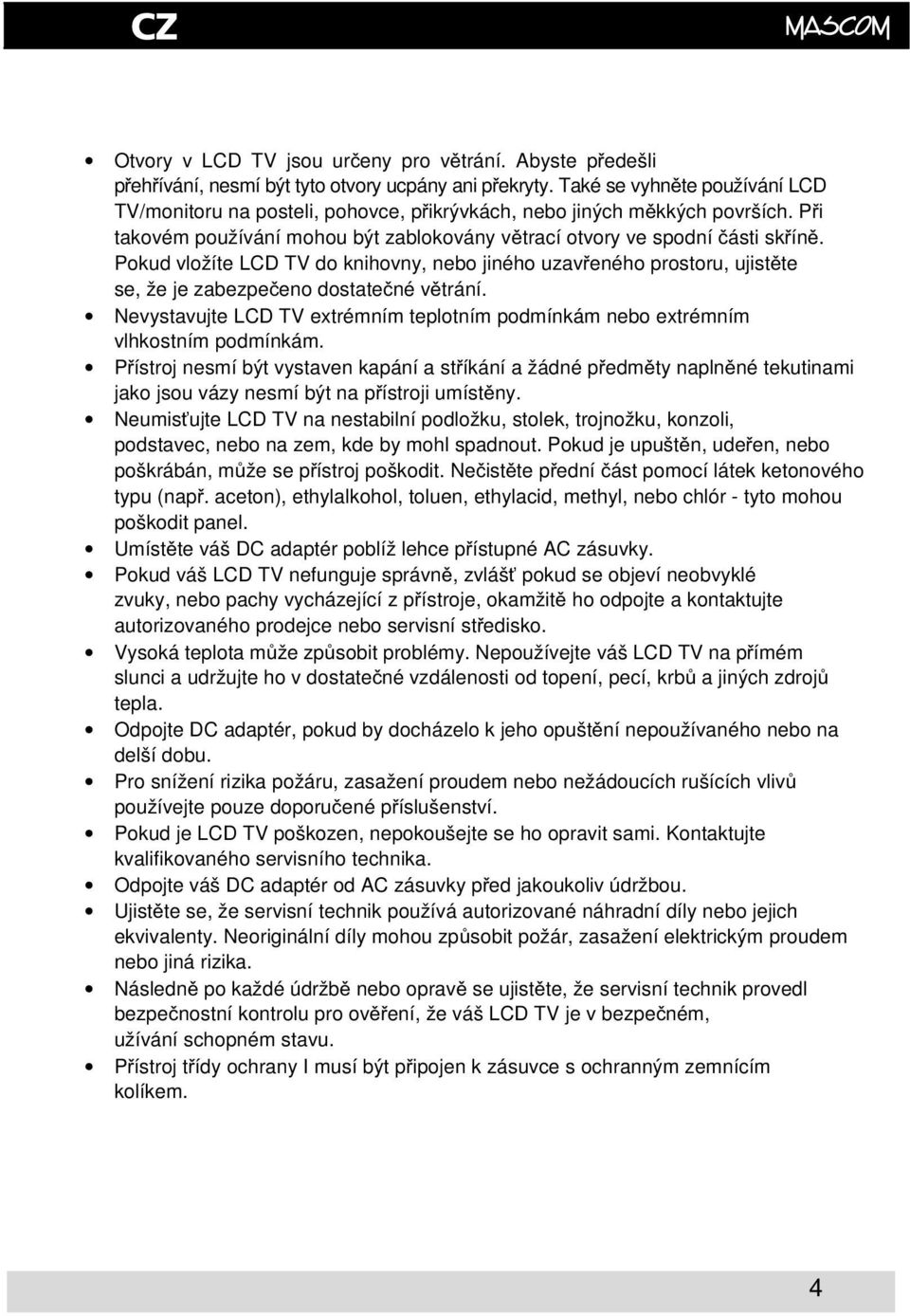 Pokud vložíte LCD TV do knihovny, nebo jiného uzaveného prostoru, ujistte se, že je zabezpeeno dostatené vtrání. Nevystavujte LCD TV extrémním teplotním podmínkám nebo extrémním vlhkostním podmínkám.