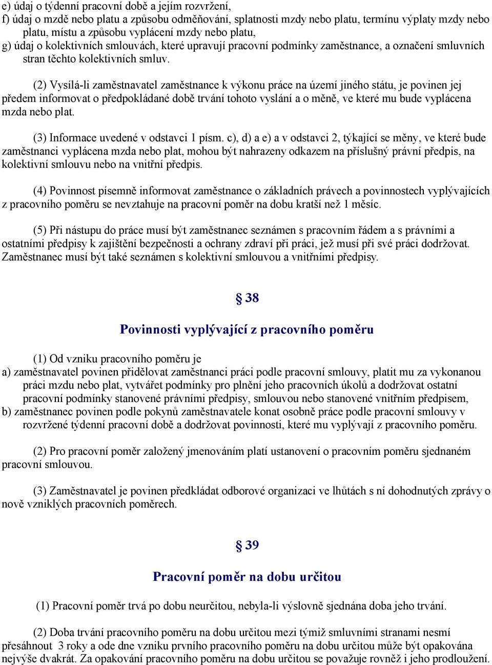 (2) Vysílá-li zaměstnavatel zaměstnance k výkonu práce na území jiného státu, je povinen jej předem informovat o předpokládané době trvání tohoto vyslání a o měně, ve které mu bude vyplácena mzda