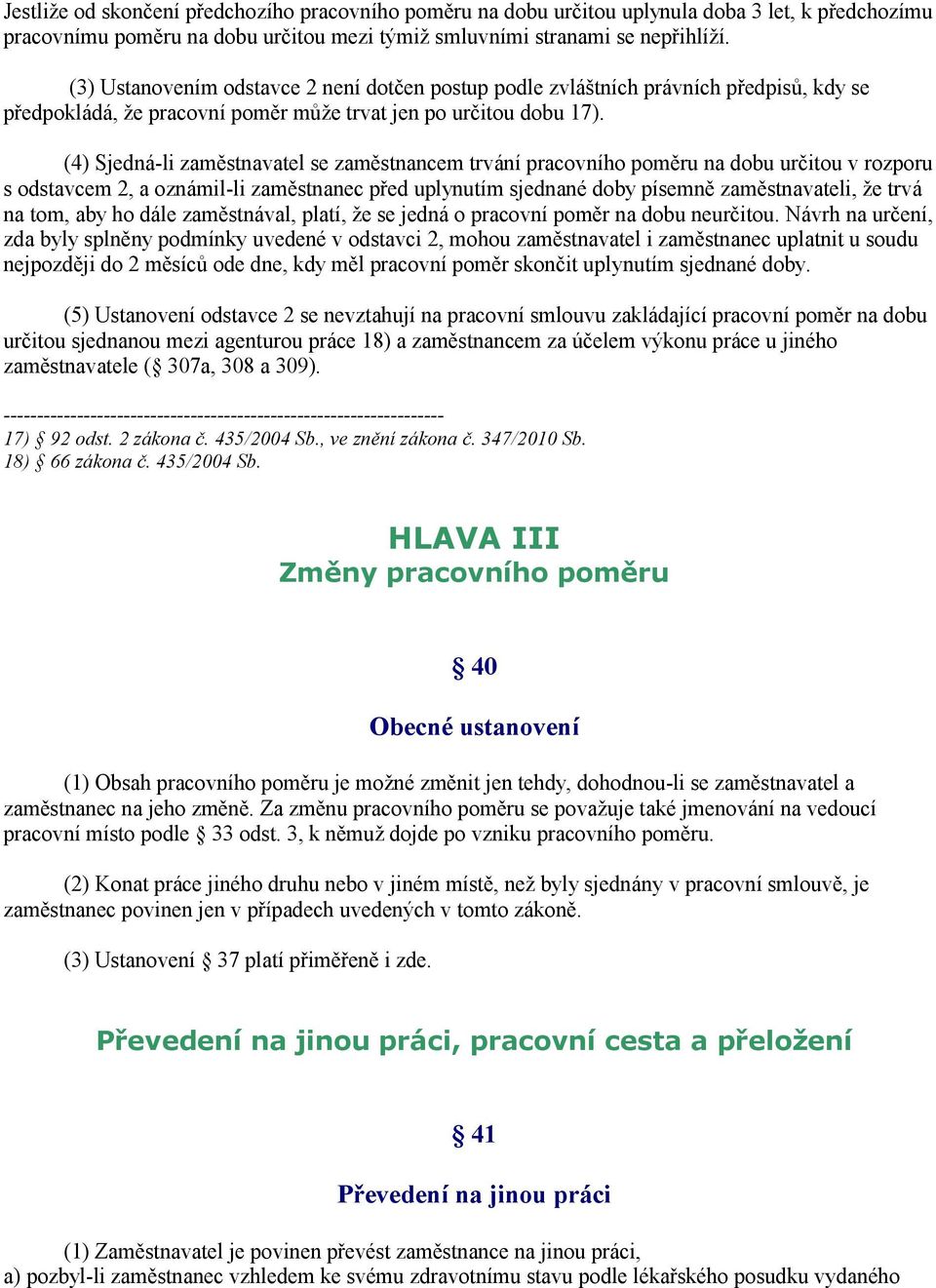 (4) Sjedná-li zaměstnavatel se zaměstnancem trvání pracovního poměru na dobu určitou v rozporu s odstavcem 2, a oznámil-li zaměstnanec před uplynutím sjednané doby písemně zaměstnavateli, že trvá na