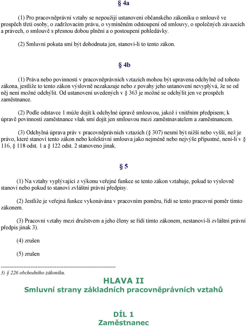 4b (1) Práva nebo povinnosti v pracovněprávních vztazích mohou být upravena odchylně od tohoto zákona, jestliže to tento zákon výslovně nezakazuje nebo z povahy jeho ustanovení nevyplývá, že se od