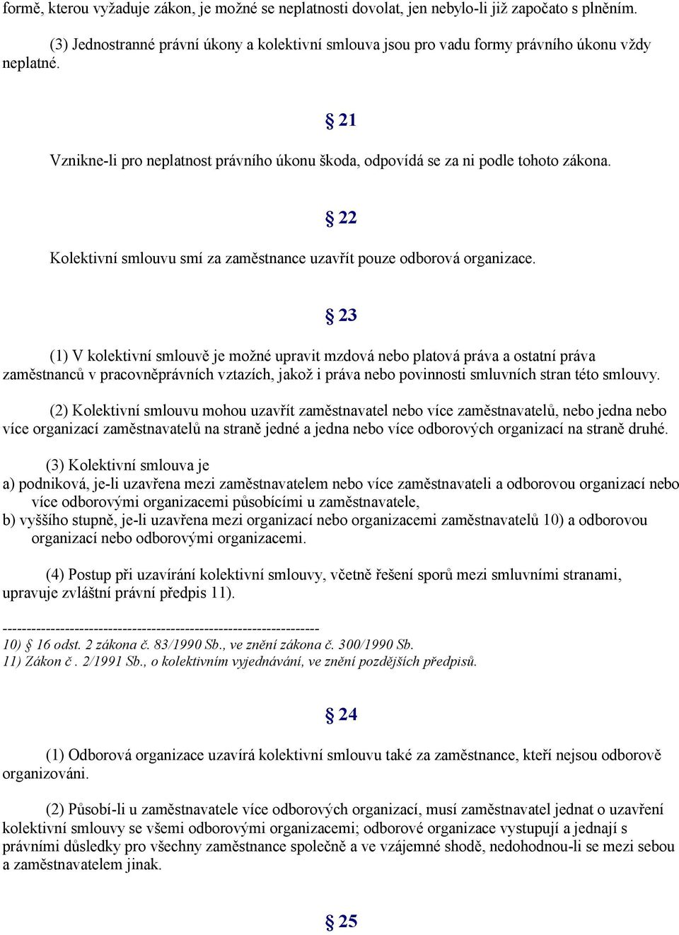 22 Kolektivní smlouvu smí za zaměstnance uzavřít pouze odborová organizace.