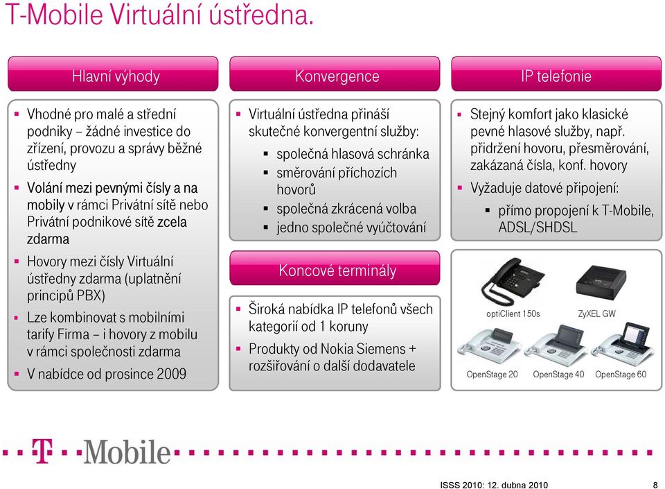 zcela zdarma Hovory mezi čísly Virtuální ústředny zdarma (uplatnění principů PBX) Lze kombinovat s mobilními tarify Firma i hovory z mobilu v rámci společnosti zdarma V nabídce od prosince 2009