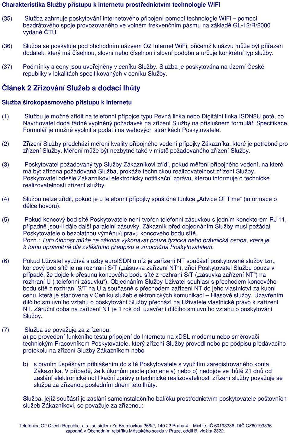 (36) Služba se poskytuje pod obchodním názvem O2 Internet WiFi, přičemž k názvu může být přiřazen dodatek, který má číselnou, slovní nebo číselnou i slovní podobu a určuje konkrétní typ služby.
