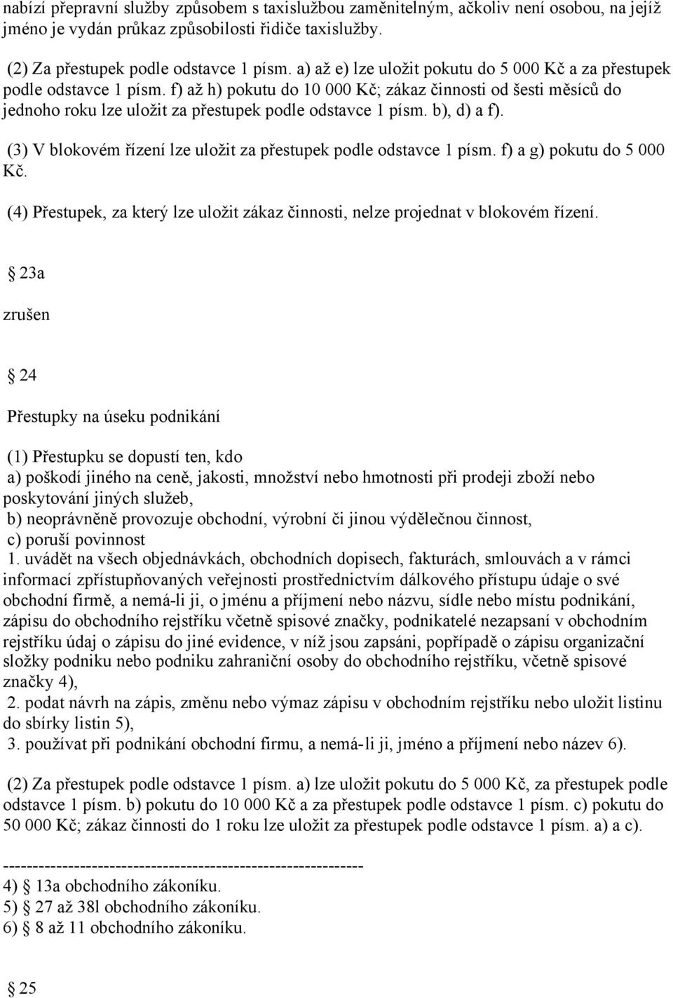 b), d) a f). (3) V blokovém řízení lze uložit za přestupek podle odstavce 1 písm. f) a g) pokutu do 5 000 Kč. (4) Přestupek, za který lze uložit zákaz činnosti, nelze projednat v blokovém řízení.