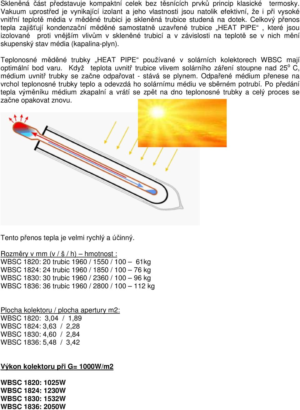 Celkový přenos tepla zajišťují kondenzační měděné samostatně uzavřené trubice HEAT PIPE, které jsou izolované proti vnějším vlivům v skleněné trubicí a v závislosti na teplotě se v nich mění