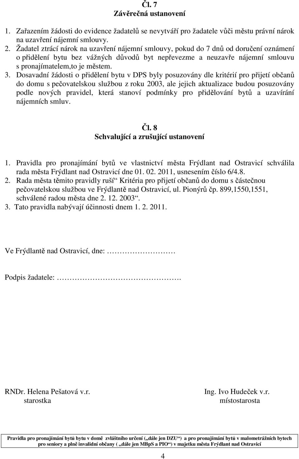 Dosavadní žádosti o přidělení bytu v DPS byly posuzovány dle kritérií pro přijetí občanů do domu s pečovatelskou službou z roku 2003, ale jejich aktualizace budou posuzovány podle nových pravidel,