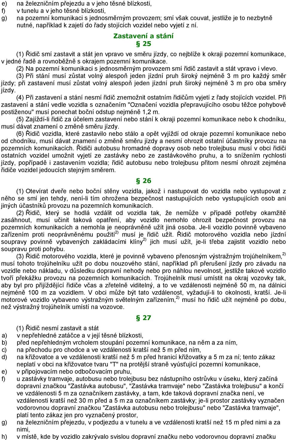 Zastavení a stání 25 (1) Řidič smí zastavit a stát jen vpravo ve směru jízdy, co nejblíže k okraji pozemní komunikace, v jedné řadě a rovnoběžně s okrajem pozemní komunikace.