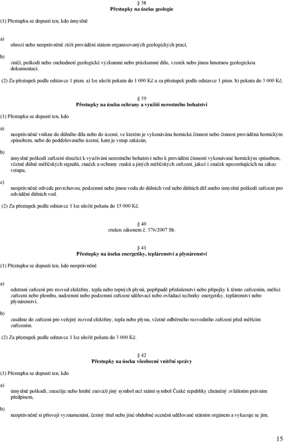 39 Přestupky na úseku ochrany a využití nerostného bohatství neoprávněně vnikne do důlního díla nebo do území, ve kterém je vykonávána hornická činnost nebo činnost prováděná hornickým způsobem, nebo