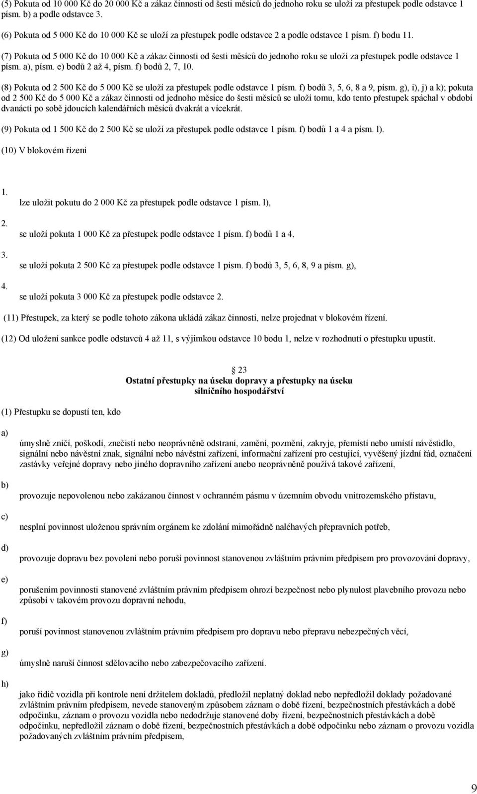 (7) Pokuta od 5 000 Kč do 10 000 Kč a zákaz činnosti od šesti měsíců do jednoho roku se uloží za přestupek podle odstavce 1 písm., písm. e) bodů 2 až 4, písm. f) bodů 2, 7, 10.