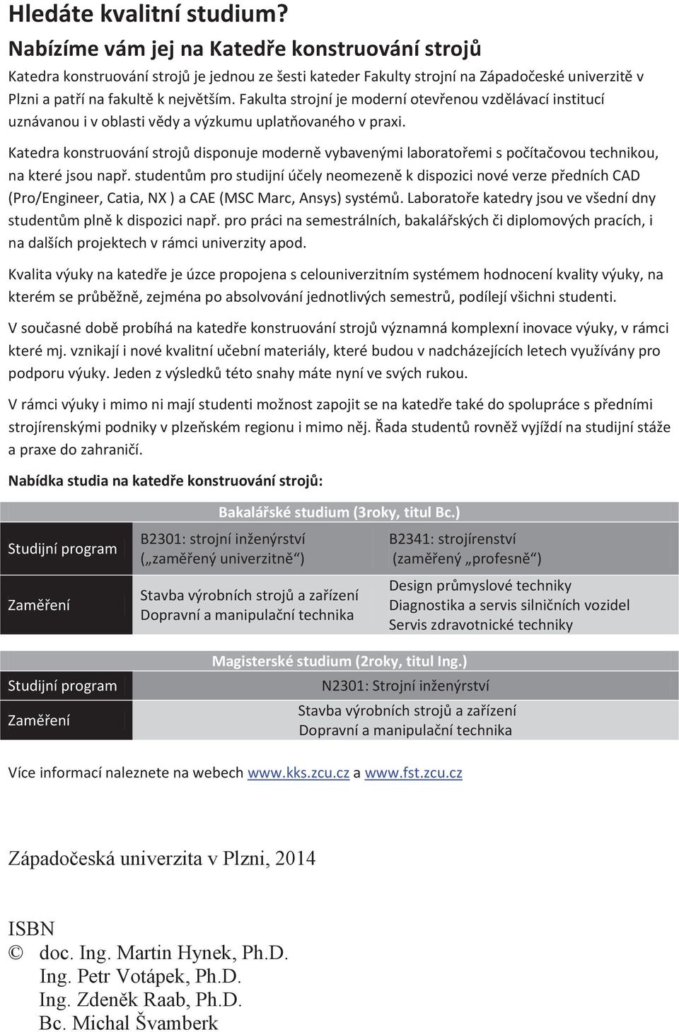 Fakulta strojní je moderní otevřenou vzdělávací institucí uznávanou i v oblasti vědy a výzkumu uplatňovaného v praxi.