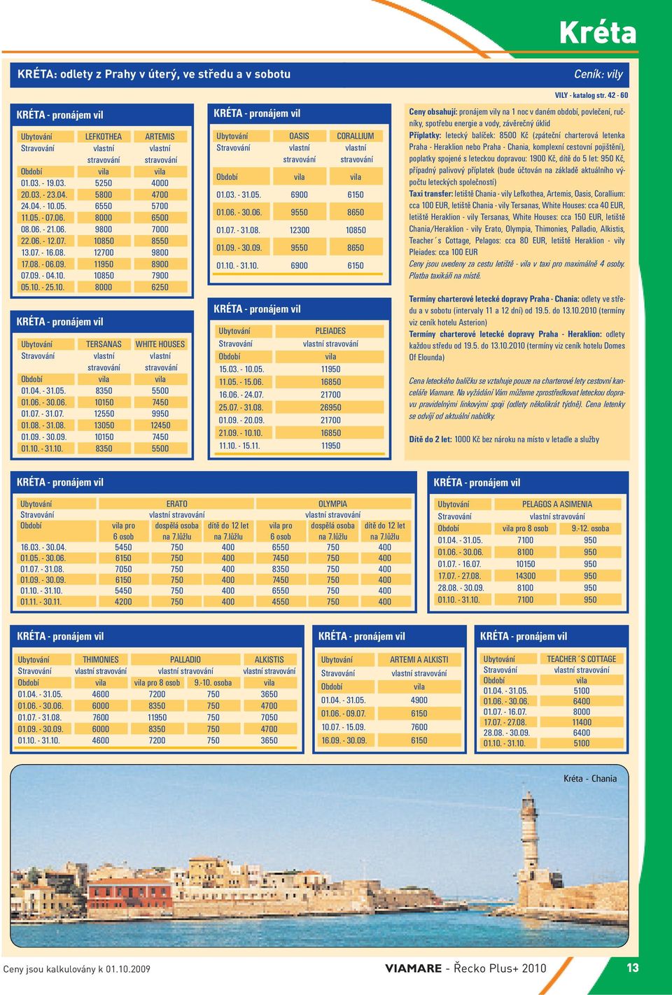 10. - 25.10. 8000 6250 KRÉTA - pronájem vil TERSANAS WHITE HOUSES vlastní vlastní stravování stravování Období vila vila 01.04. - 31.05. 8350 5500 01.06. - 30.06. 10150 7450 01.07. - 31.07. 12550 9950 01.