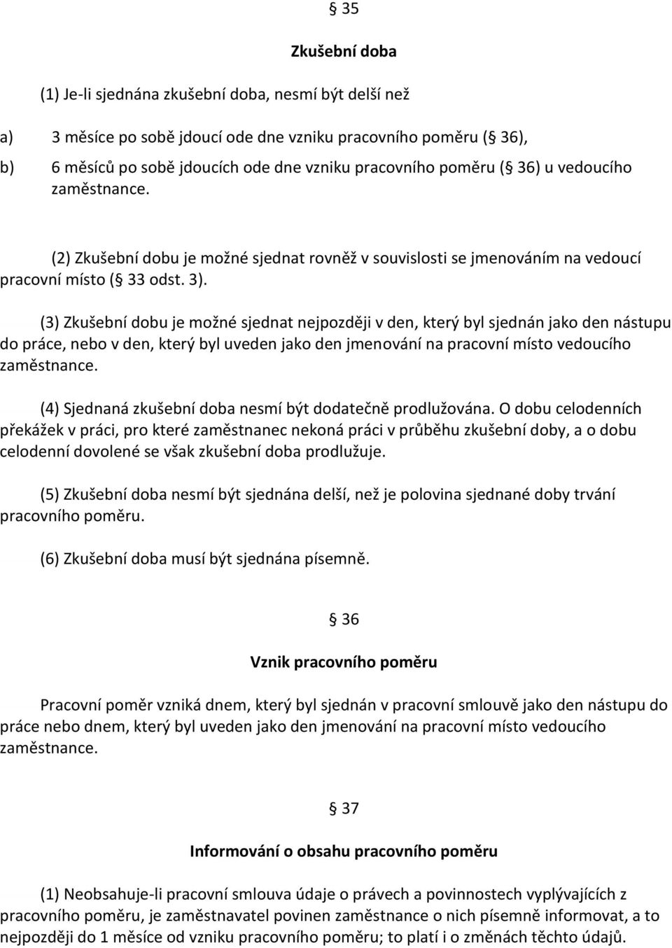 (3) Zkušební dobu je možné sjednat nejpozději v den, který byl sjednán jako den nástupu do práce, nebo v den, který byl uveden jako den jmenování na pracovní místo vedoucího zaměstnance.