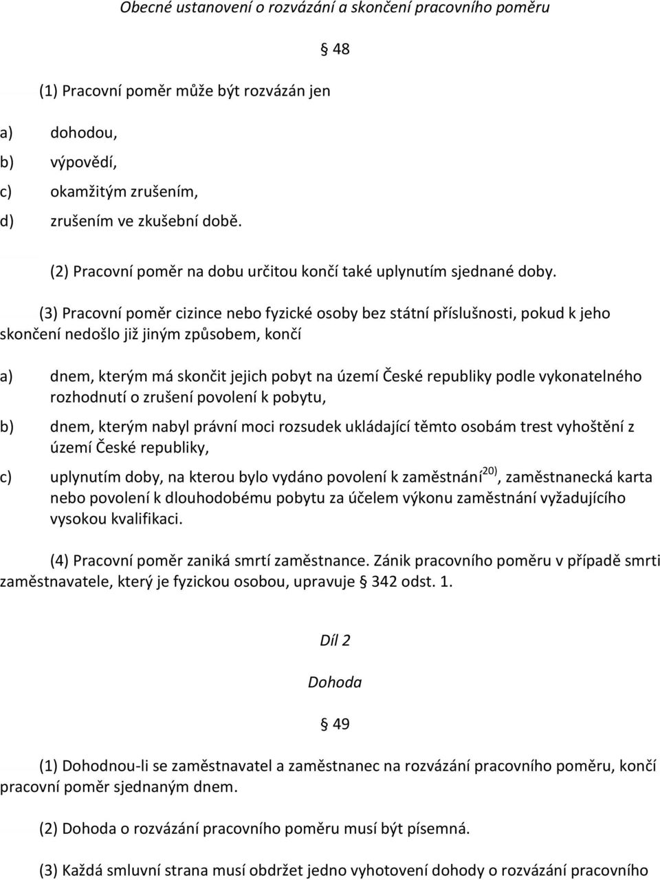 (3) Pracovní poměr cizince nebo fyzické osoby bez státní příslušnosti, pokud k jeho skončení nedošlo již jiným způsobem, končí a) dnem, kterým má skončit jejich pobyt na území České republiky podle