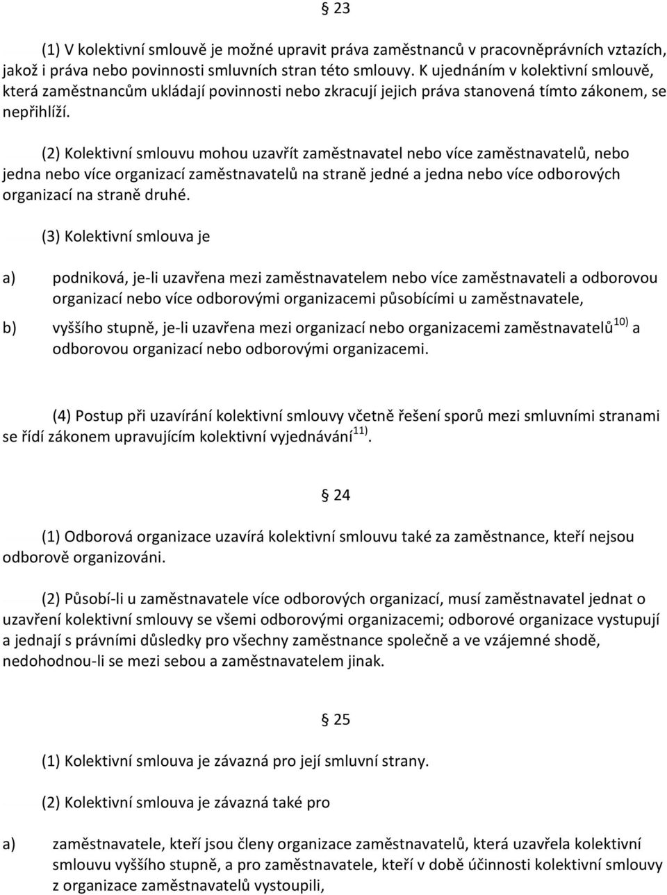 (2) Kolektivní smlouvu mohou uzavřít zaměstnavatel nebo více zaměstnavatelů, nebo jedna nebo více organizací zaměstnavatelů na straně jedné a jedna nebo více odborových organizací na straně druhé.