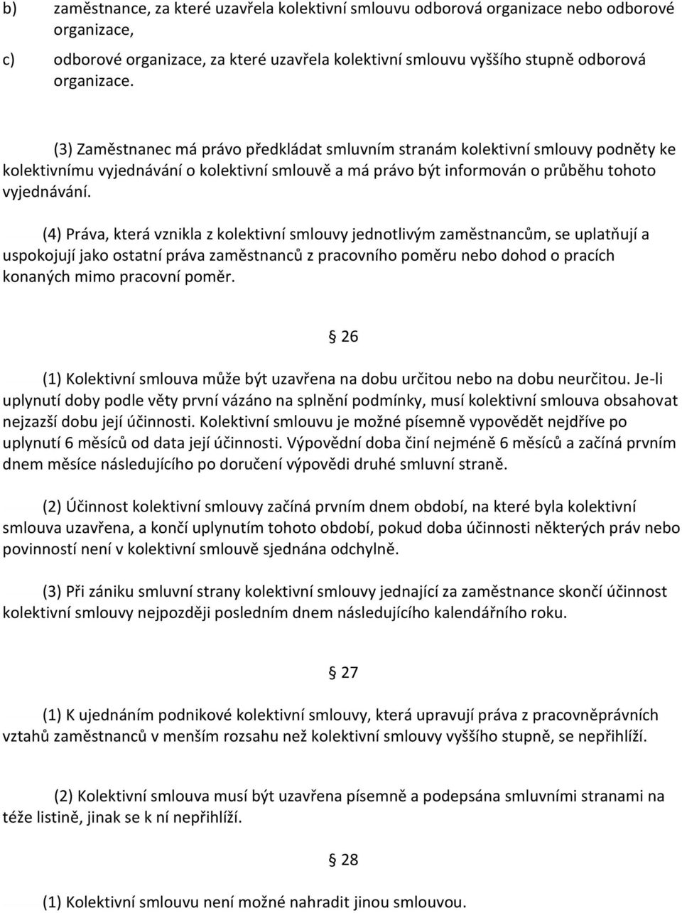(4) Práva, která vznikla z kolektivní smlouvy jednotlivým zaměstnancům, se uplatňují a uspokojují jako ostatní práva zaměstnanců z pracovního poměru nebo dohod o pracích konaných mimo pracovní poměr.