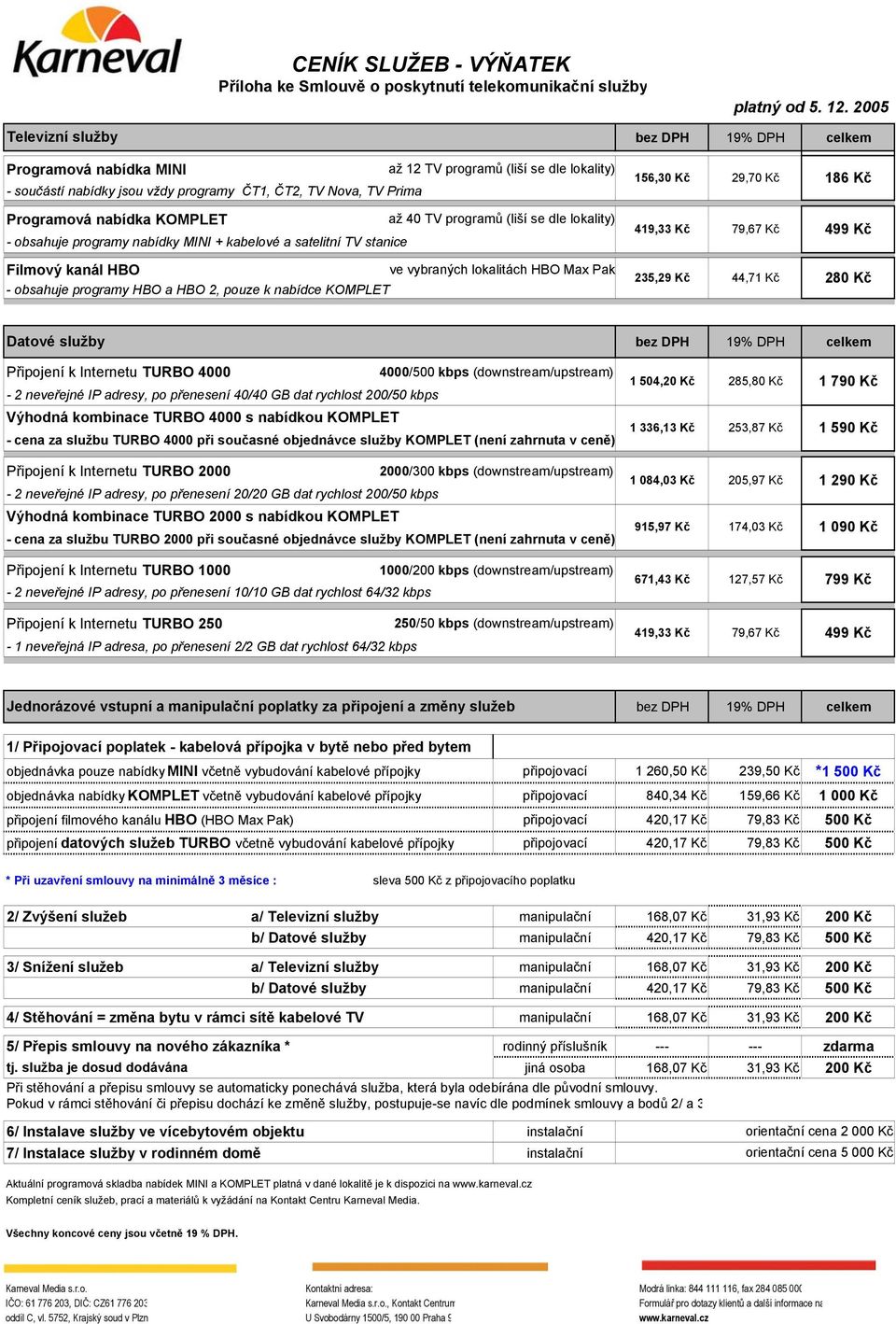 KOMPLET až 40 TV programů (liší se dle lokality) - obsahuje programy nabídky MINI + kabelové a satelitní TV stanice 156, 29,70 Kč 419,33 Kč 79,67 Kč 186 Kč 499 Kč Filmový kanál HBO ve vybraných