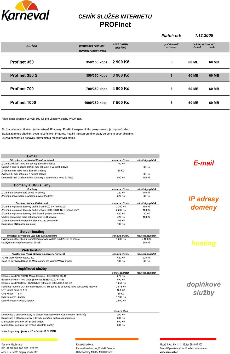 3 900 Kč 6 60 MB 60 MB Profinet 700 700/350 kbps 4 900 Kč 6 60 MB 60 MB Profinet 1000 1000/350 kbps 7 500 Kč 6 60 MB 60 MB Připojovací poplatek ve výši 500 Kč pro všechny služby PROFInet.