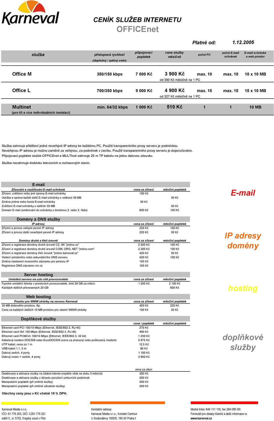 10 10 x 10 MB od 390 Kč měsíčně na 1 PC Office L 700/350 kbps 9 000 Kč 4 900 Kč max. 15 max. 15 15 x 10 MB od 327 Kč měsíčně na 1 PC Multinet min.