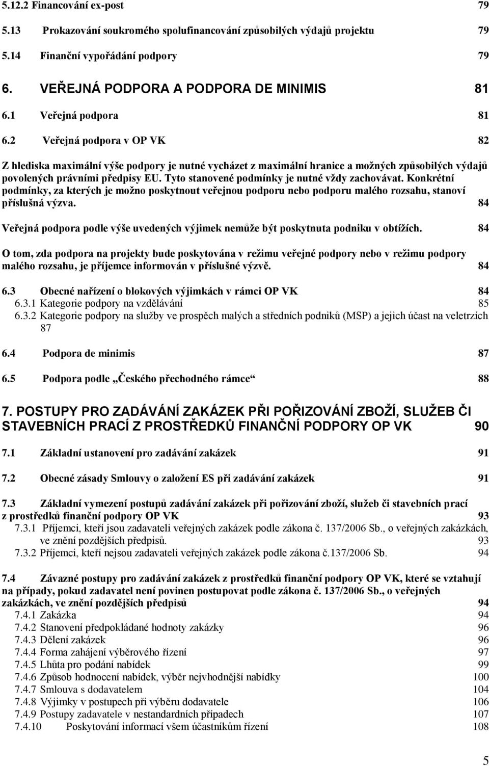 Tyto stanovené podmínky je nutné vţdy zachovávat. Konkrétní podmínky, za kterých je moţno poskytnout veřejnou podporu nebo podporu malého rozsahu, stanoví příslušná výzva.