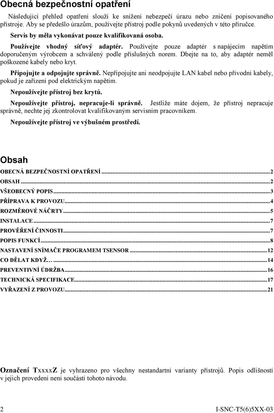 Používejte pouze adaptér s napájecím napětím doporučeným výrobcem a schválený podle příslušných norem. Dbejte na to, aby adaptér neměl poškozené kabely nebo kryt. Připojujte a odpojujte správně.