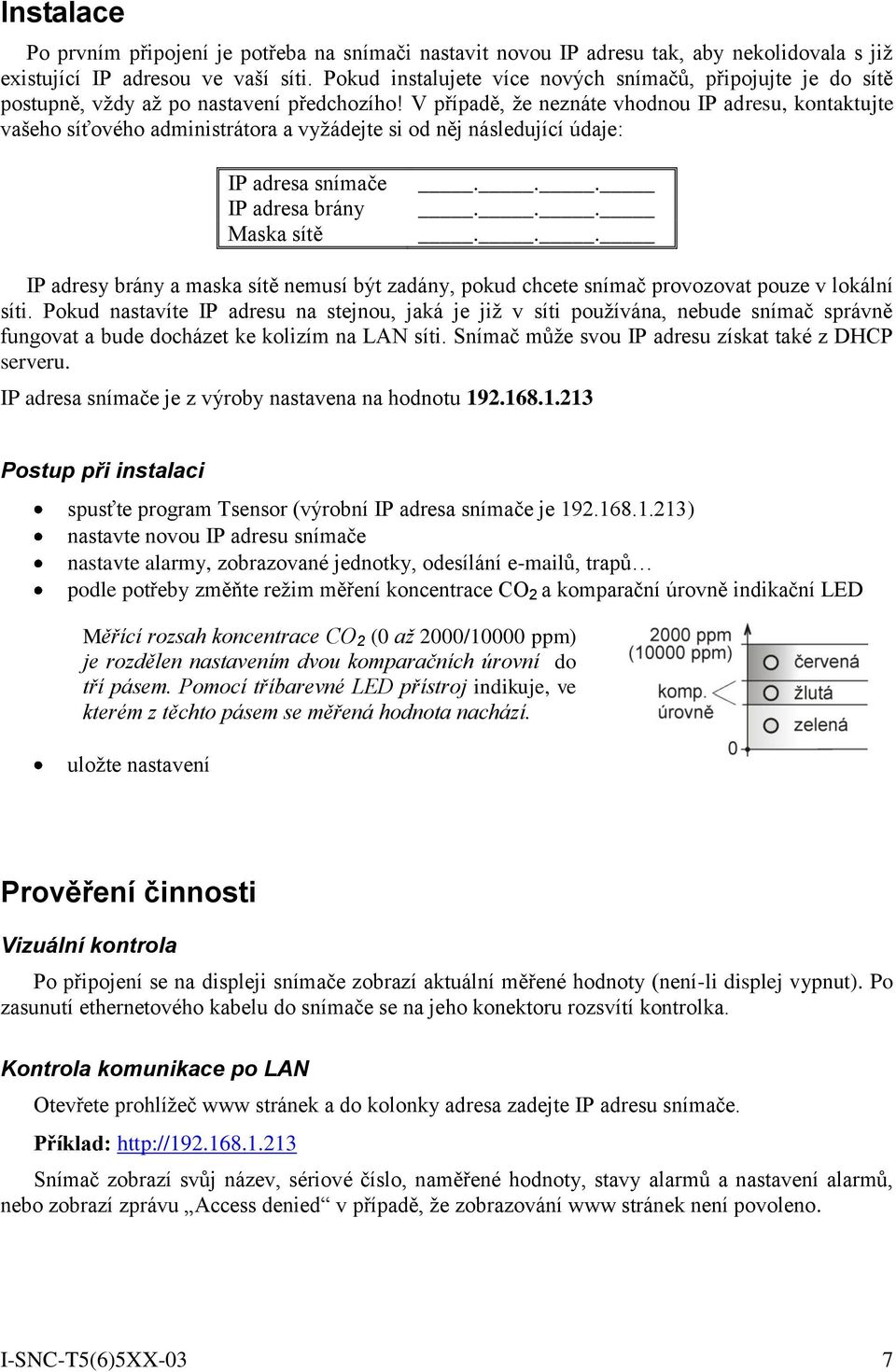 V případě, že neznáte vhodnou IP adresu, kontaktujte vašeho síťového administrátora a vyžádejte si od něj následující údaje: IP adresa snímače IP adresa brány Maska sítě.