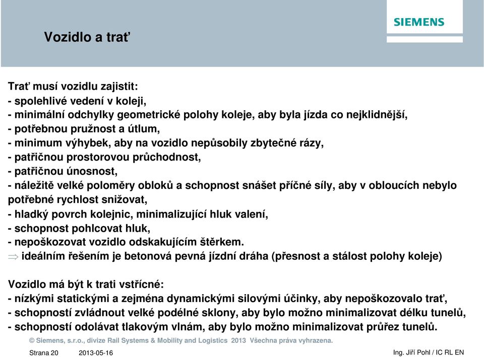 potřebné rychlost snižovat, - hladký povrch kolejnic, minimalizující hluk valení, - schopnost pohlcovat hluk, - nepoškozovat vozidlo odskakujícím štěrkem.