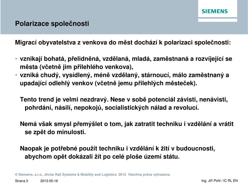 Tento trend je velmi nezdravý. Nese v sobě potenciál závisti, nenávisti, pohrdání, násilí, nepokojů, socialistických nálad a revolucí.