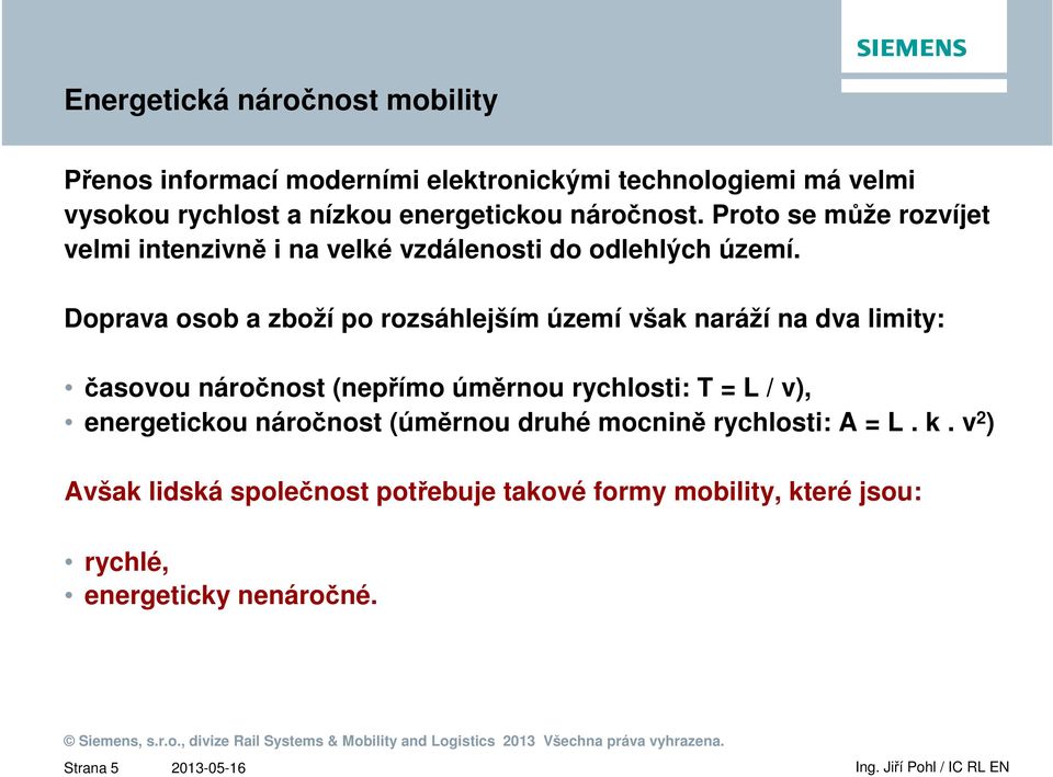 Doprava osob a zboží po rozsáhlejším území však naráží na dva limity: časovou náročnost (nepřímo úměrnou rychlosti: T = L / v),