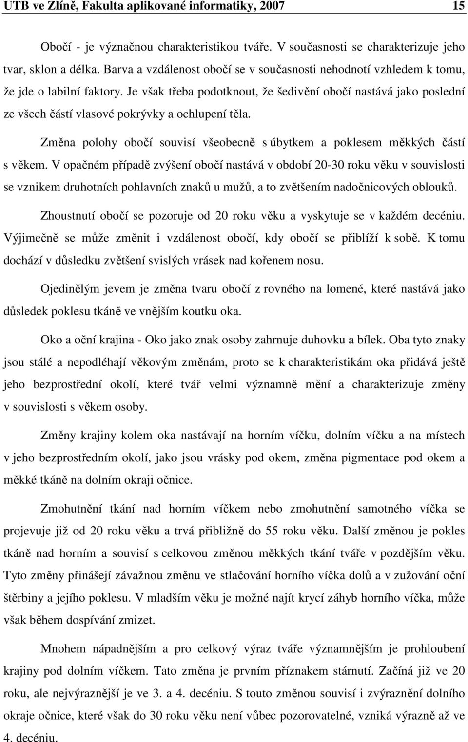 Je však třeba podotknout, že šedivění obočí nastává jako poslední ze všech částí vlasové pokrývky a ochlupení těla. Změna polohy obočí souvisí všeobecně s úbytkem a poklesem měkkých částí s věkem.