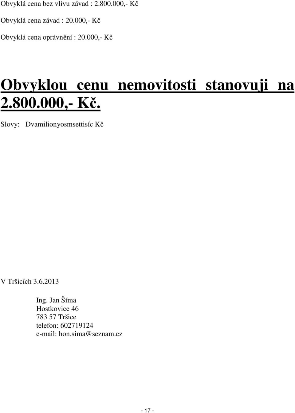 000,- Kč Obvyklou cenu nemovitosti stanovuji na 2.800.000,- Kč. Slovy: Dvamilionyosmsettisíc Kč V Tršicích 3.