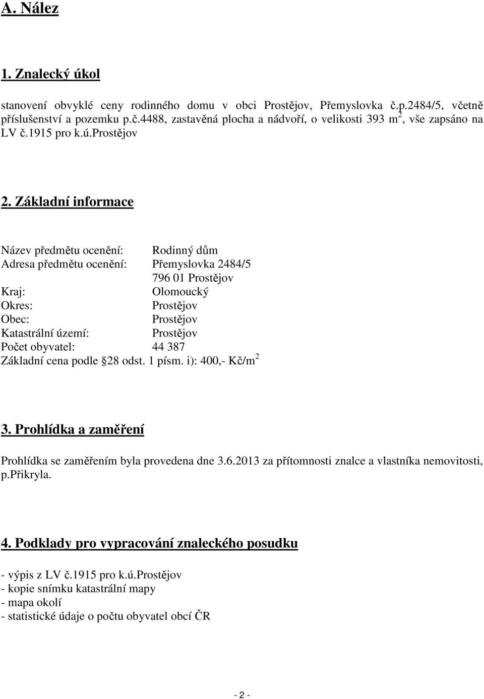 Základní informace Název předmětu ocenění: Rodinný dům Adresa předmětu ocenění: Přemyslovka 2484/5 796 01 Prostějov Kraj: Olomoucký Okres: Prostějov Obec: Prostějov Katastrální území: Prostějov Počet