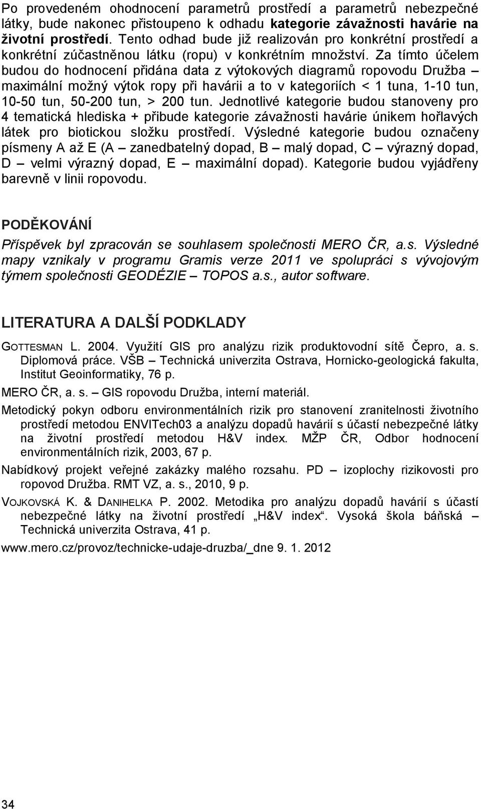 Za tímto účelem budou do hodnocení přidána data z výtokových diagramů ropovodu Družba maximální možný výtok ropy při havárii a to v kategoriích < 1 tuna, 1-10 tun, 10-50 tun, 50-200 tun, > 200 tun.